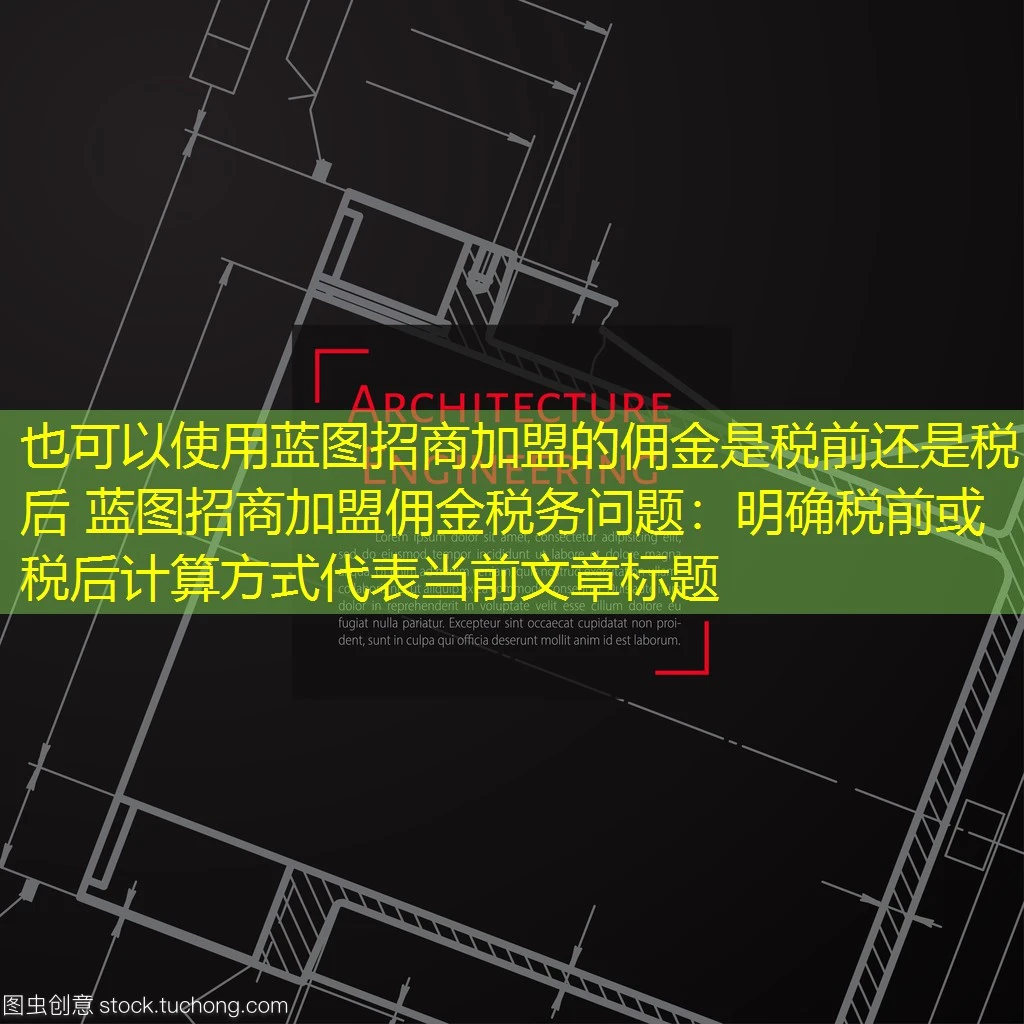 蓝图招商加盟的佣金是税前还是税后 蓝图招商加盟佣金税务问题:明确税前或税后计算方式 蓝图招商加盟的佣金是税前还是税后 蓝图招商加盟佣金税务问题:明确税前或税后计算方式