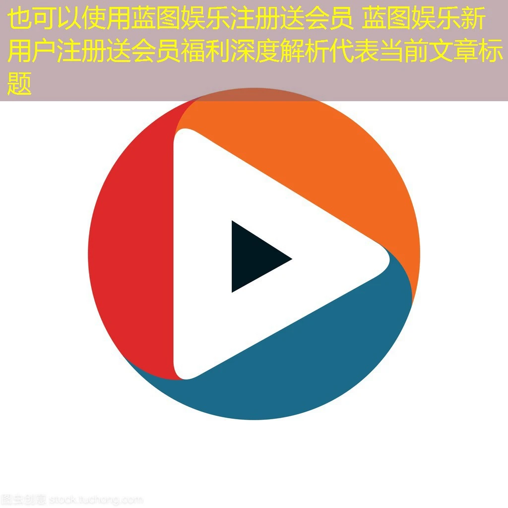 蓝图娱乐注册送会员 蓝图娱乐新用户注册送会员福利深度解析