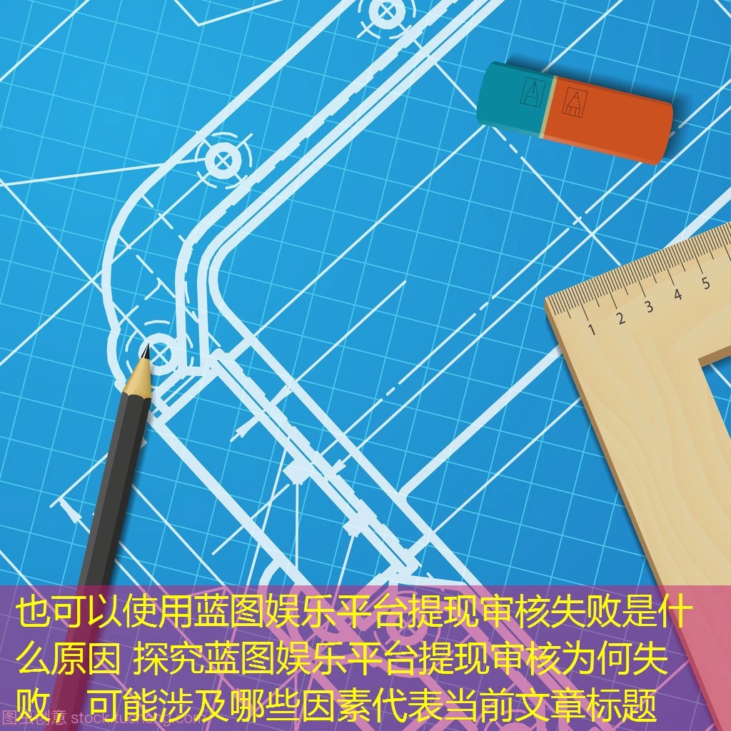 蓝图娱乐平台提现审核失败是什么原因 探究蓝图娱乐平台提现审核为何失败,可能涉及哪些因素 蓝图娱乐平台提现审核失败是什么原因 探究蓝图娱乐平台提现审核为何失败,可能涉及哪些因素