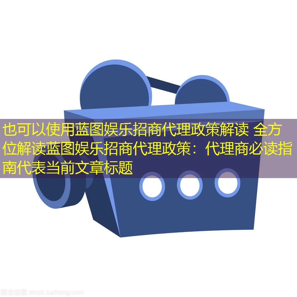 蓝图娱乐招商代理政策解读 全方位解读蓝图娱乐招商代理政策:代理商必读指南 蓝图娱乐招商代理政策解读 全方位解读蓝图娱乐招商代理政策:代理商必读指南