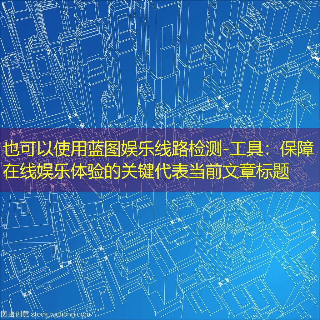 蓝图娱乐线路检测-工具：保障在线娱乐体验的关键