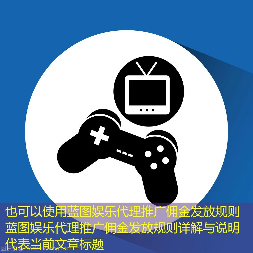 蓝图娱乐代理推广佣金发放规则 蓝图娱乐代理推广佣金发放规则详解与说明