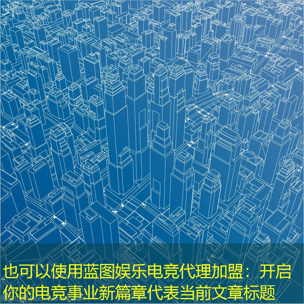蓝图娱乐电竞代理加盟:开启你的电竞事业新篇章 蓝图娱乐电竞代理加盟:开启你的电竞事业新篇章